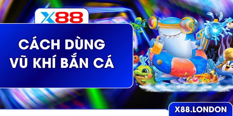 Cách Dùng Vũ Khí Bắn Cá Hiệu Quả Tối Ưu Điểm Số Ở X88 Cách Dùng Vũ Khí Bắn Cá Hiệu Quả Tối Ưu Điểm Số Ở X88