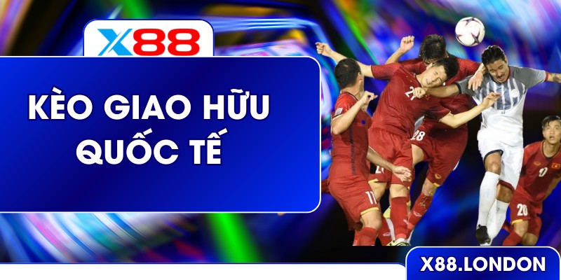 Kèo Giao Hữu Quốc Tế Và Cách Soi Chuẩn Xác Ở Nhà Cái X88 Kèo Giao Hữu Quốc Tế Và Cách Soi Chuẩn Xác Ở Nhà Cái X88